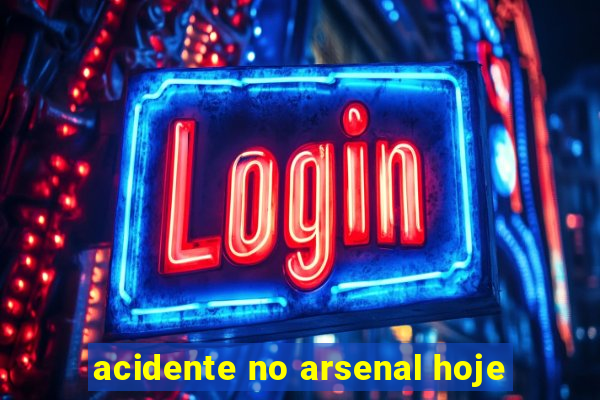 acidente no arsenal hoje